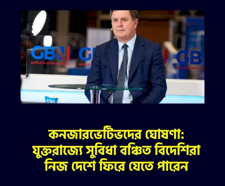 কনজারভেটিভদের ঘোষণা: যুক্তরাজ্যে সুবিধা বঞ্চিত বিদেশিরা নিজ দেশে ফিরে যেতে পারেন