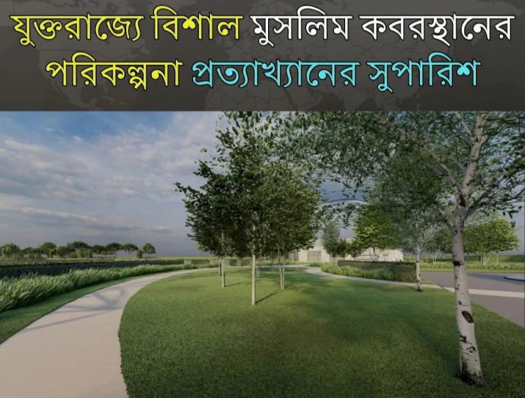 যুক্তরাজ্যের পিটারবোরোতে মুসলিমদের বিশাল কবরস্থান তৈরির পরিকল্পনা প্রত্যাখ্যান করার সুপারিশ