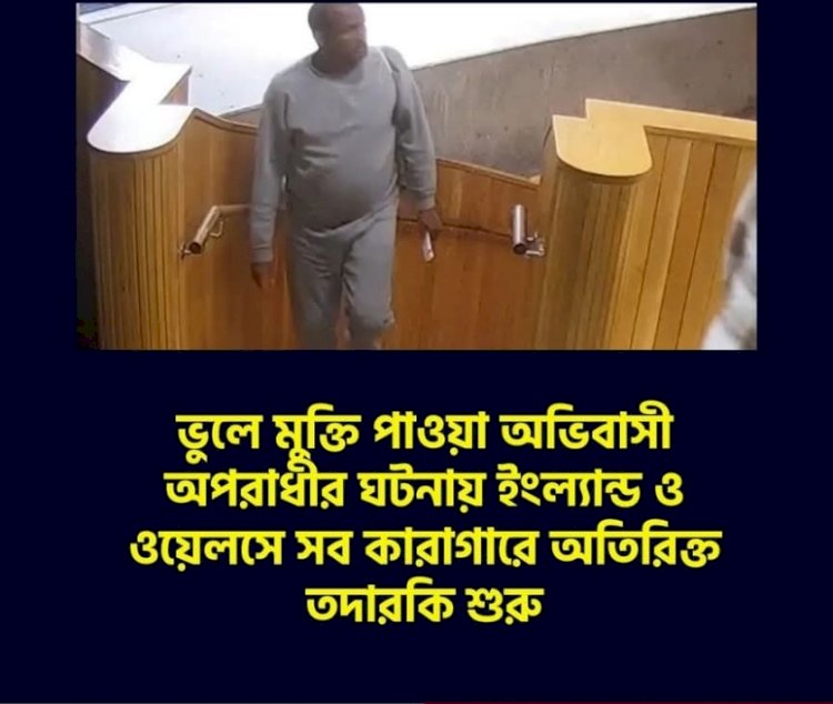 ভুলে মুক্তি পাওয়া অভিবাসী অপরাধীর ঘটনায় ইংল্যান্ড ও ওয়েলসে সব কারাগারে অতিরিক্ত তদারকি শুরু