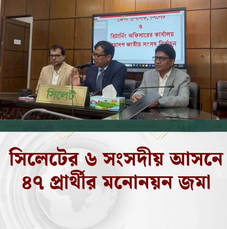 সিলেটের-৬ আসনে ৪৭ জন প্রার্থী মনোনয়ন জমা দিলেন