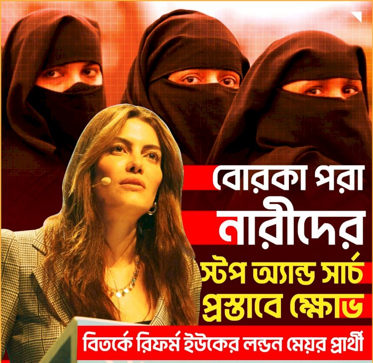 রিফর্ম ইউকের লন্ডন মেয়র প্রার্থী লায়লা কানিংহামের বোরকা ও মুখঢাকা পোশাক নিয়ে মন্তব্য ঘিরে যুক্তরাজ্যে তীব্র সমালোচনা শুরু হয়েছে